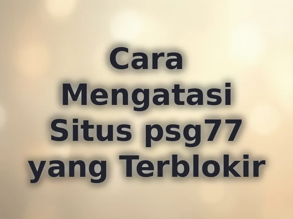 Cara Mengatasi Situs psg77 yang Terblokir
