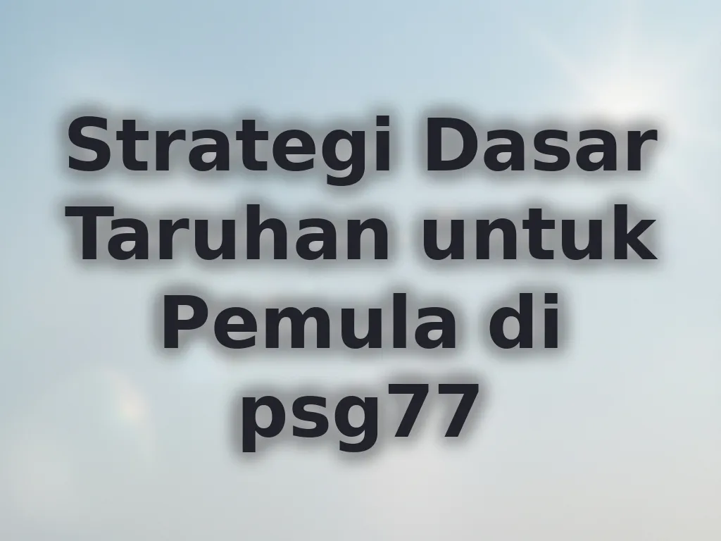 Strategi Dasar Taruhan untuk Pemula di psg77