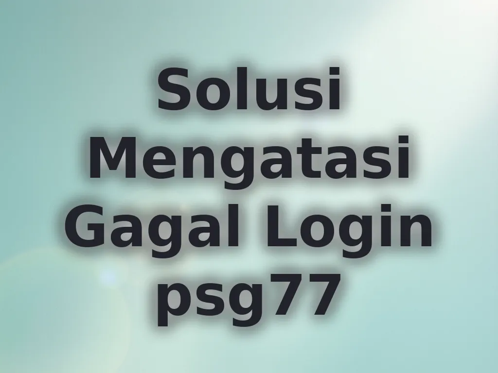 Solusi Mengatasi Gagal Login psg77