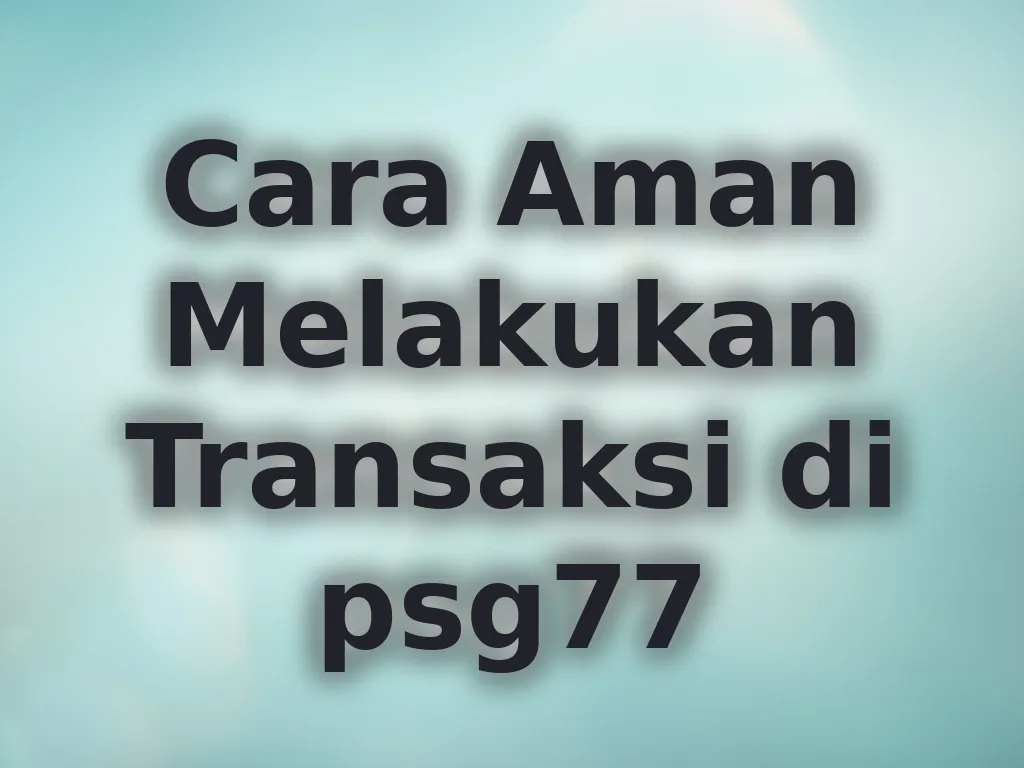 Cara Aman Melakukan Transaksi di psg77
